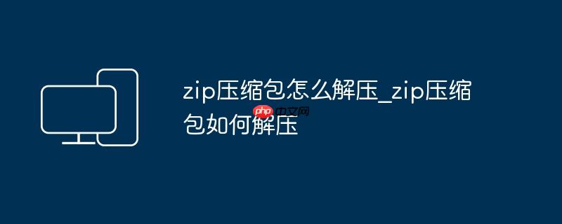 zip压缩包怎么解压_zip压缩包如何解压