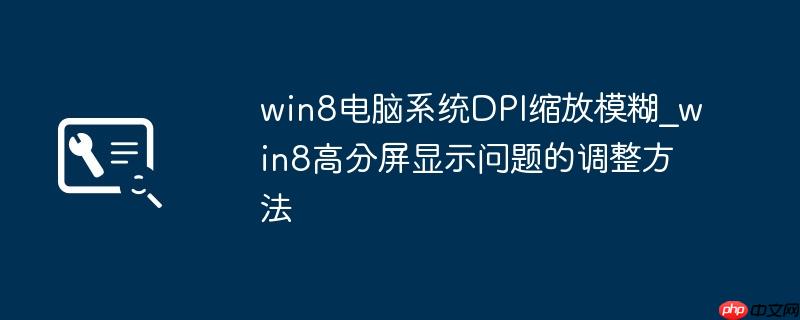 win8电脑系统DPI缩放模糊_win8高分屏显示问题的调整方法
