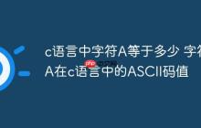 c语言中字符A等于多少 字符A在c语言中的ASCII码值