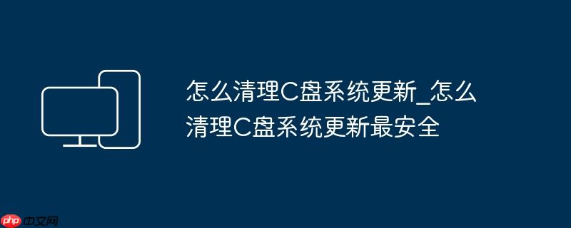 怎么清理C盘系统更新_怎么清理C盘系统更新最安全