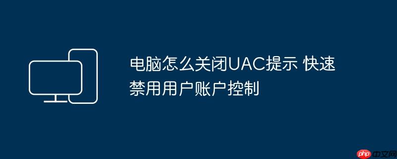 电脑怎么关闭UAC提示 快速禁用用户账户控制