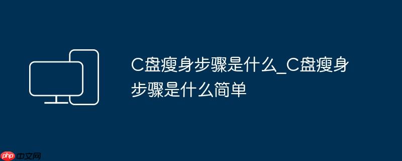 C盘瘦身步骤是什么_C盘瘦身步骤是什么简单