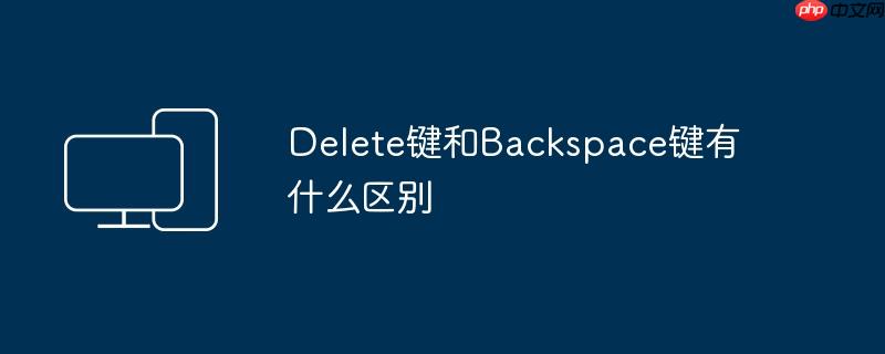 Delete键和Backspace键有什么区别