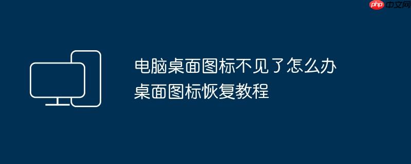 电脑桌面图标不见了怎么办 桌面图标恢复教程