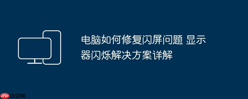 电脑如何修复闪屏问题 显示器闪烁解决方案详解