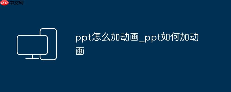ppt怎么加动画_ppt如何加动画