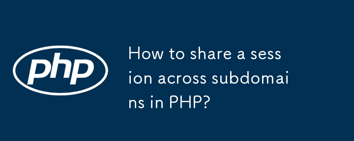 How to share a session across subdomains in PHP?