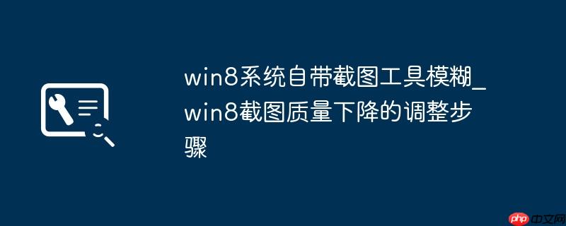 win8系统自带截图工具模糊_win8截图质量下降的调整步骤