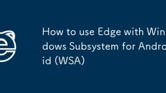 How to use Edge with Windows Subsystem for Android (WSA)