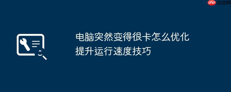 电脑突然变得很卡怎么优化 提升运行速度技巧
