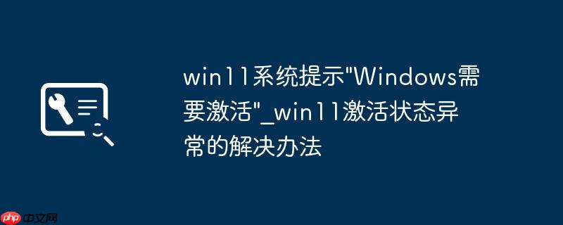 win11系统提示"Windows需要激活"_win11激活状态异常的解决办法