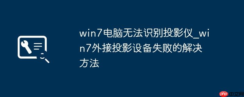 win7电脑无法识别投影仪_win7外接投影设备失败的解决方法