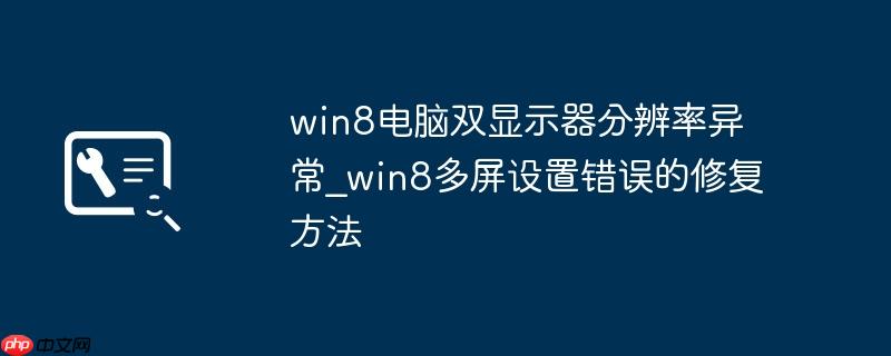 win8电脑双显示器分辨率异常_win8多屏设置错误的修复方法
