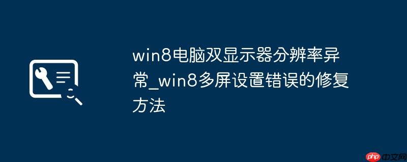 win8电脑双显示器分辨率异常_win8多屏设置错误的修复方法