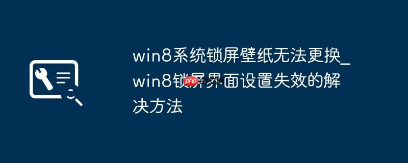 win8系统锁屏壁纸无法更换_win8锁屏界面设置失效的解决方法
