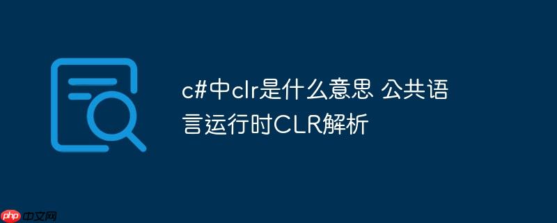 c#中clr是什么意思 公共语言运行时CLR解析-小浪学习网