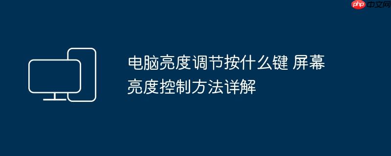电脑亮度调节按什么键 屏幕亮度控制方法详解