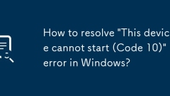 How to resolve 'This device cannot start (Code 10)' error in Windows?