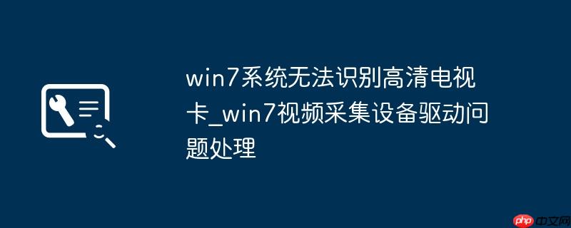 win7系统无法识别高清电视卡_win7视频采集设备驱动问题处理