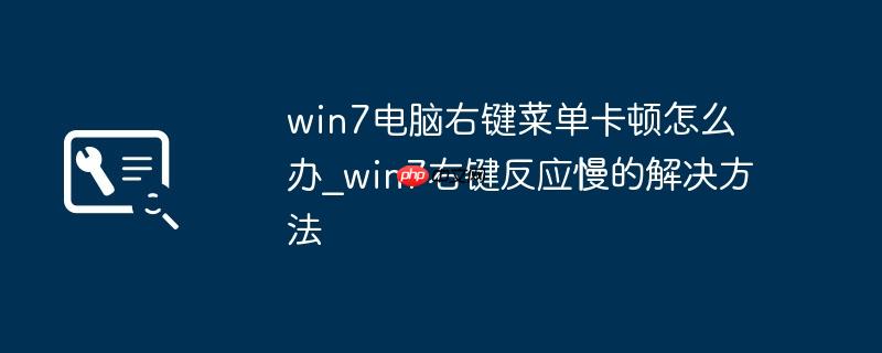 win7电脑右键菜单卡顿怎么办_win7右键反应慢的解决方法