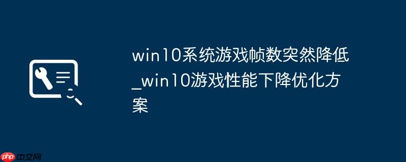 win10系统游戏帧数突然降低_win10游戏性能下降优化方案