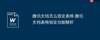 腾讯文档怎么锁定表格 腾讯文档表格锁定功能解析