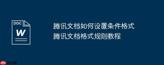 腾讯文档如何设置条件格式 腾讯文档格式规则教程