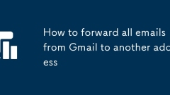 How to forward all emails from Gmail to another address