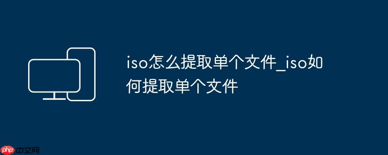 iso怎么提取单个文件_iso如何提取单个文件