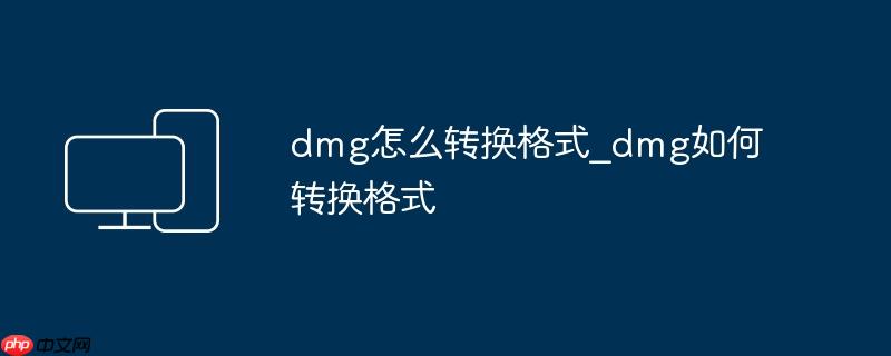 dmg怎么转换格式_dmg如何转换格式