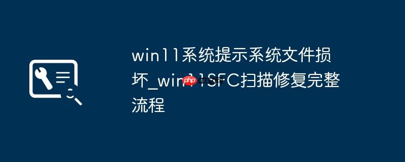 win11系统提示系统文件损坏_win11SFC扫描修复完整流程