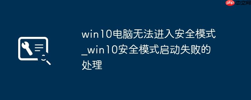win10电脑无法进入安全模式_win10安全模式启动失败的处理