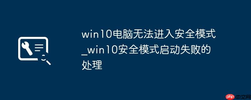 win10电脑无法进入安全模式_win10安全模式启动失败的处理