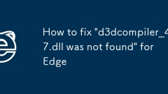 How to fix 'd3dcompiler_47.dll was not found' for Edge