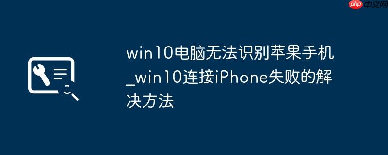 win10电脑无法识别苹果手机_win10连接iPhone失败的解决方法