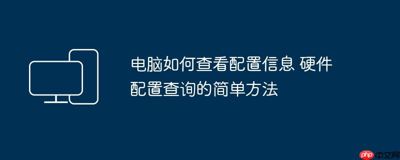 电脑如何查看配置信息 硬件配置查询的简单方法