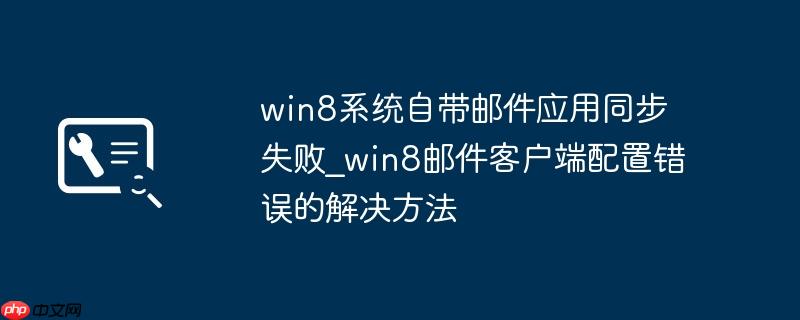 win8系统自带邮件应用同步失败_win8邮件客户端配置错误的解决方法