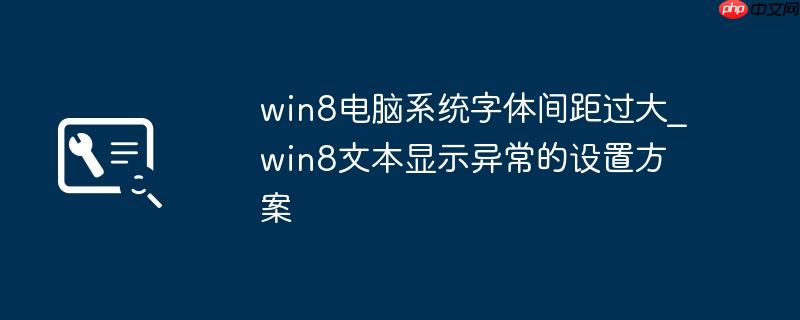 win8电脑系统字体间距过大_win8文本显示异常的设置方案