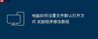 电脑如何设置文件默认打开方式 关联程序修改教程