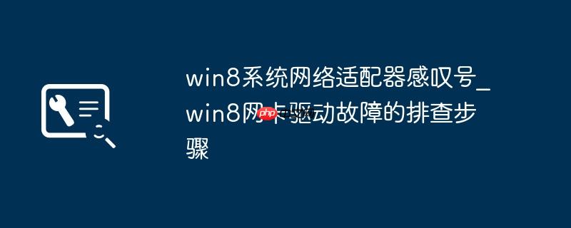 win8系统网络适配器感叹号_win8网卡驱动故障的排查步骤