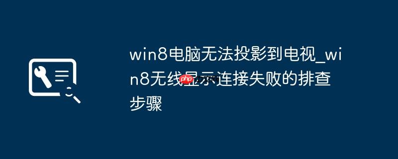 win8电脑无法投影到电视_win8无线显示连接失败的排查步骤