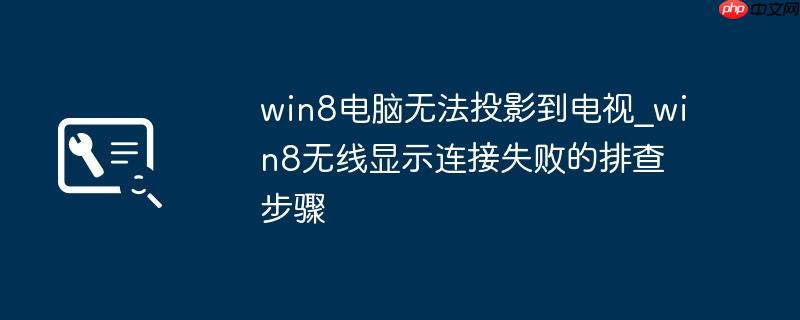 win8电脑无法投影到电视_win8无线显示连接失败的排查步骤