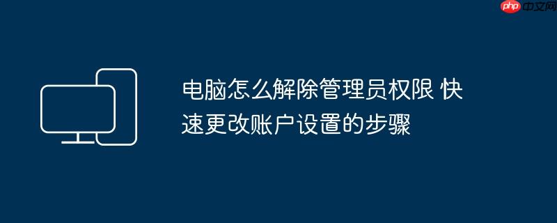 电脑怎么解除管理员权限 快速更改账户设置的步骤