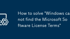 如何解決' Windows找不到Microsoft軟件許可條款”