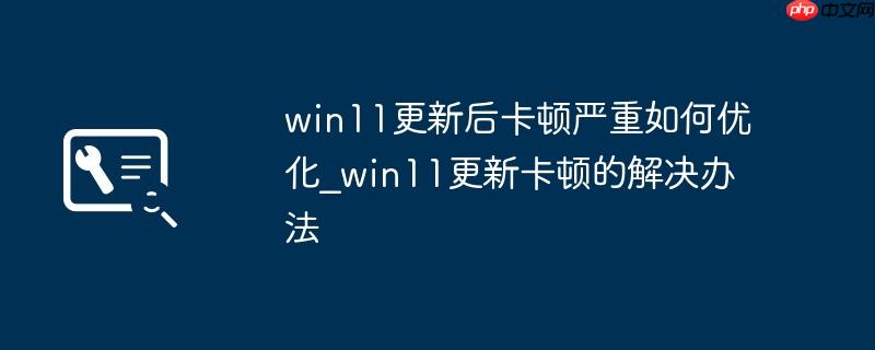 win11更新后卡顿严重如何优化_win11更新卡顿的解决办法