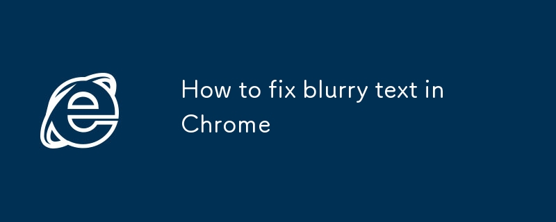 How to fix blurry text in Chrome