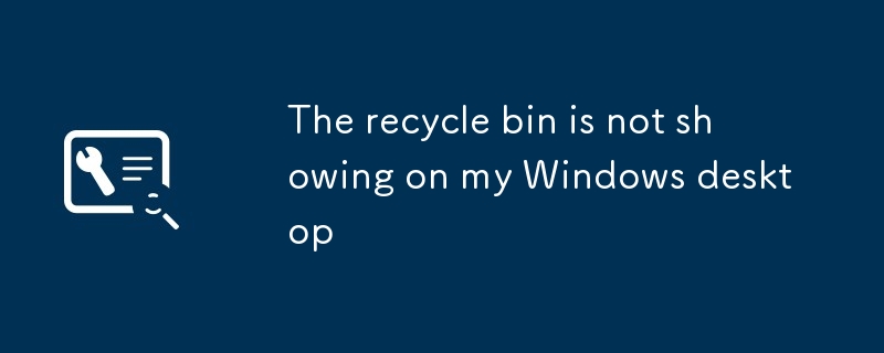 Le bac de recyclage ne s'affiche pas sur mon bureau Windows