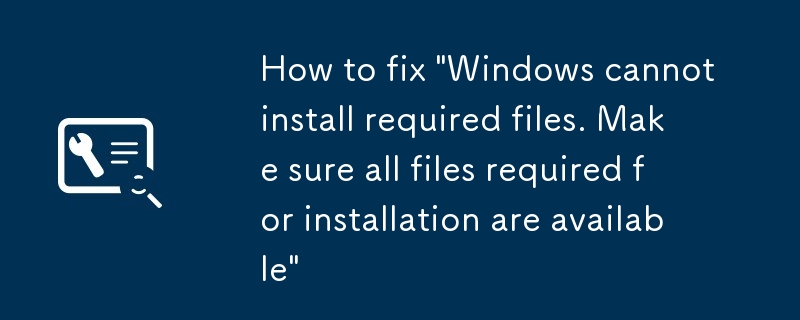 Comment corriger 'Windows ne peut pas installer les fichiers requis. Assurez-vous que tous les fichiers requis pour l'installation sont disponibles'