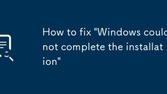How to fix 'Windows could not complete the installation'