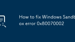 Comment corriger l'erreur de bac à sable Windows 0x80070002